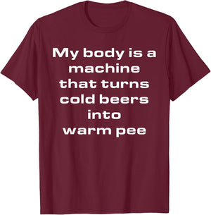 My Body Is A Machine That Turns Cold Beers Into Warm Pee T-Shirt - T-Shirt | Maroon