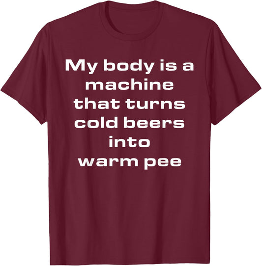 My Body Is A Machine That Turns Cold Beers Into Warm Pee T-Shirt - T-Shirt | Maroon