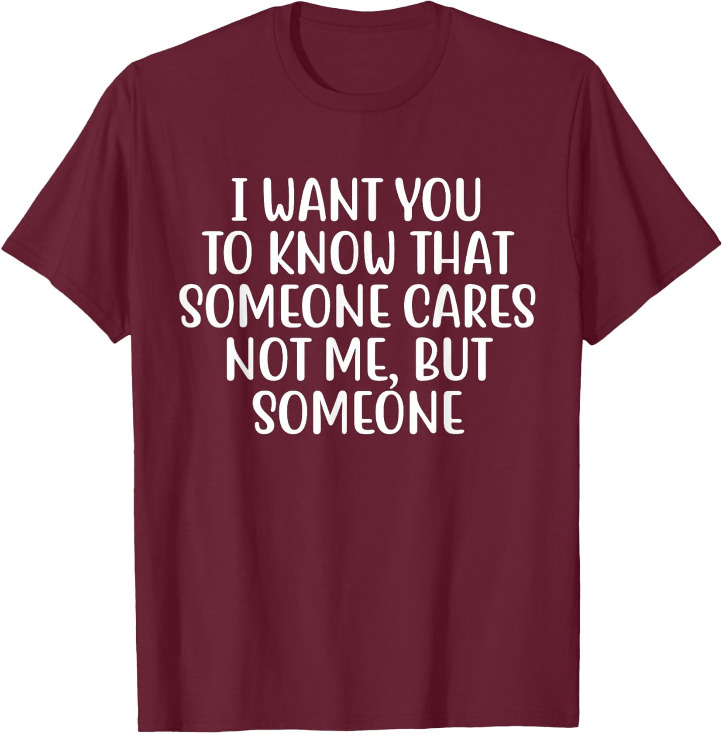 I Want You to Know That Someone Cares Not Me But Someone T-Shirt - T-Shirt | Maroon