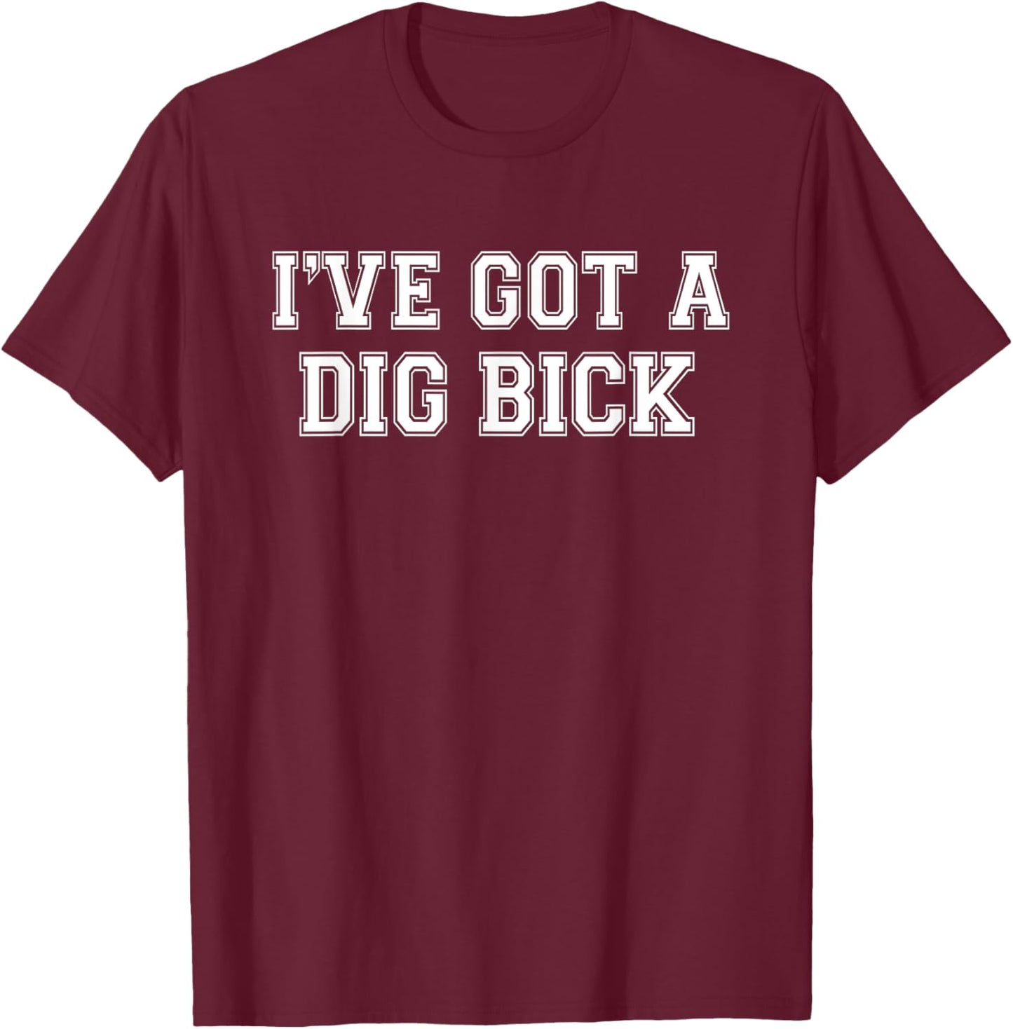 Men's I've Got a Dig Bick - Funny Inappropriate T-Shirt - T-Shirt | Maroon