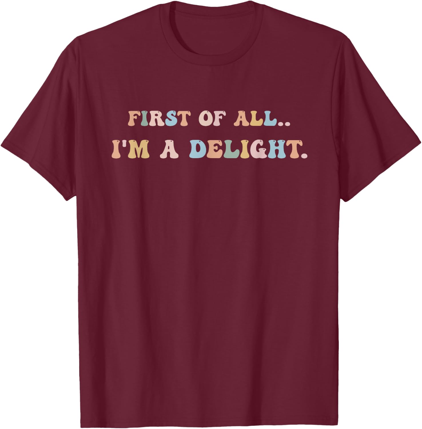 First Of All I'm A Delight Women Men T-Shirt - T-Shirt | Maroon