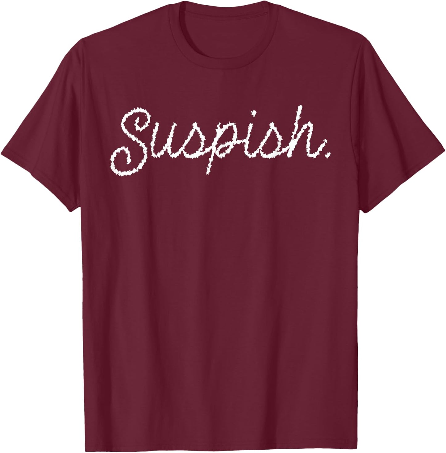Suspish Sarcasm Saying Quote Humor Crime T-Shirt - T-Shirt | Maroon