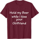 Hold-My-Beer-While-I-Kiss-Your-Girlfriend T-Shirt - T-Shirt | Maroon