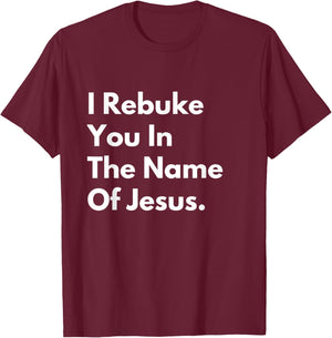 I Rebuke You in the Name of Jesus T-Shirt - T-Shirt | Maroon