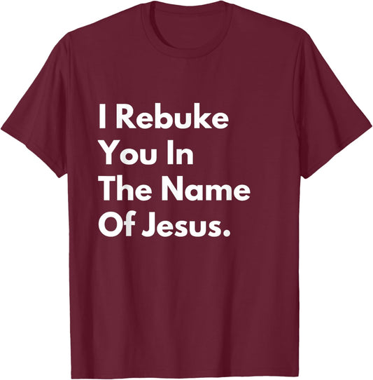 I Rebuke You in the Name of Jesus T-Shirt - T-Shirt | Maroon