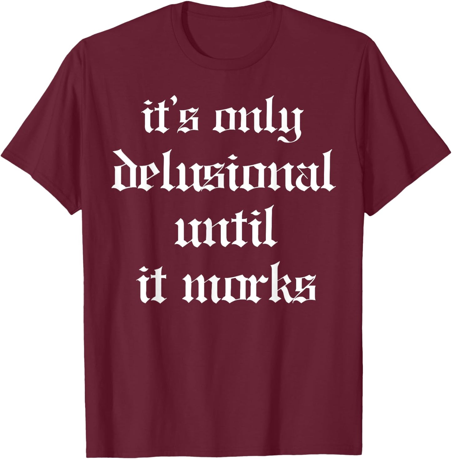 It's Only Delusional Until It Works T-Shirt - T-Shirt | Maroon