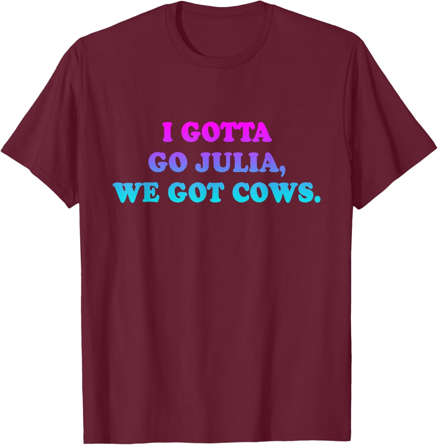 I Gotta Go Julia, We Got Cows Apparel Funny saying quote T-Shirt - T-Shirt | Maroon