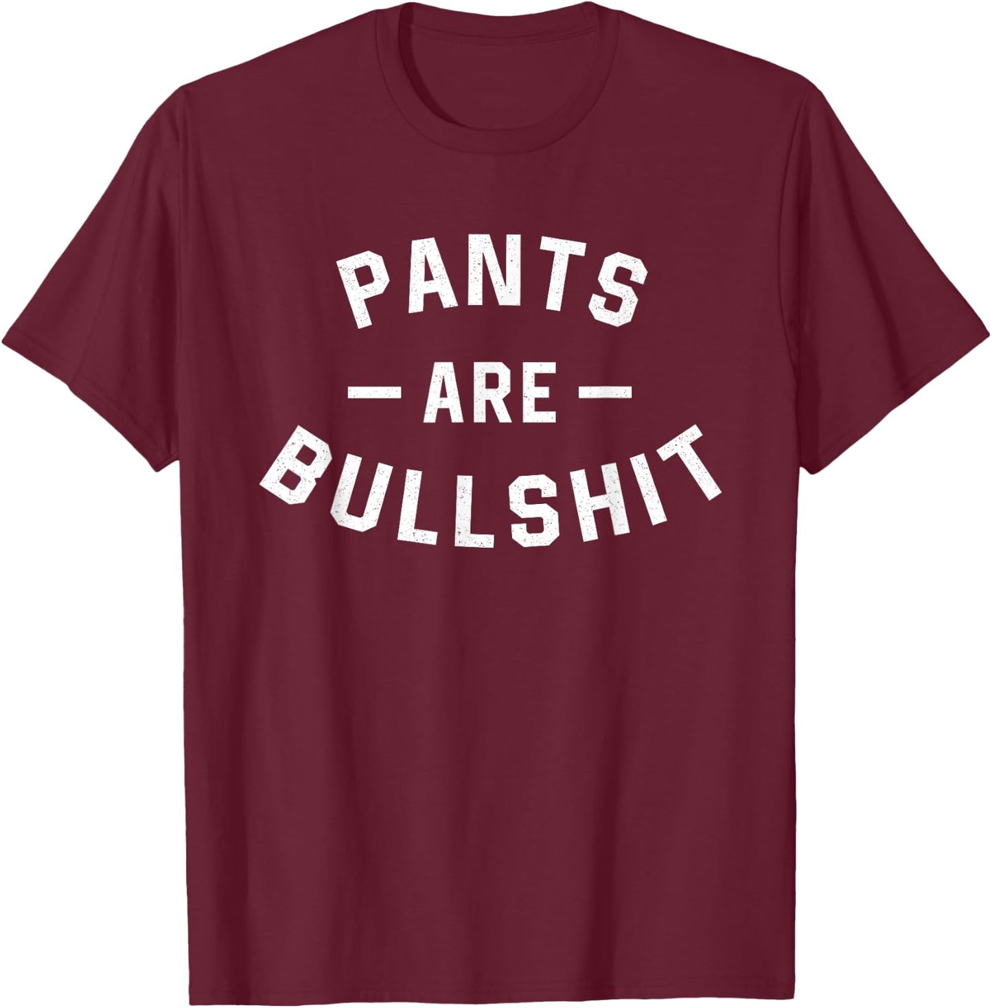 Pants Are Bullshit Funny Sarcastic T-Shirt - T-Shirt | Maroon