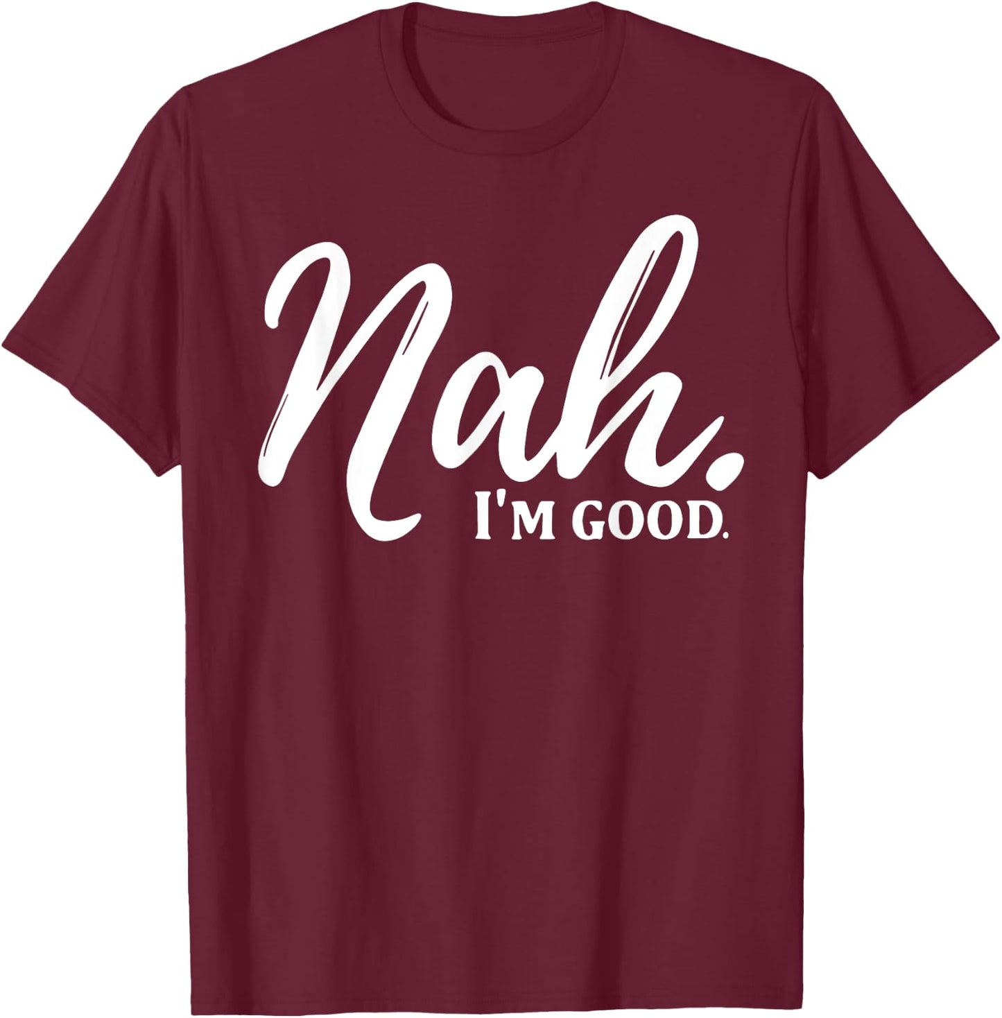 Nah I'm Good T-Shirt - T-Shirt | Maroon