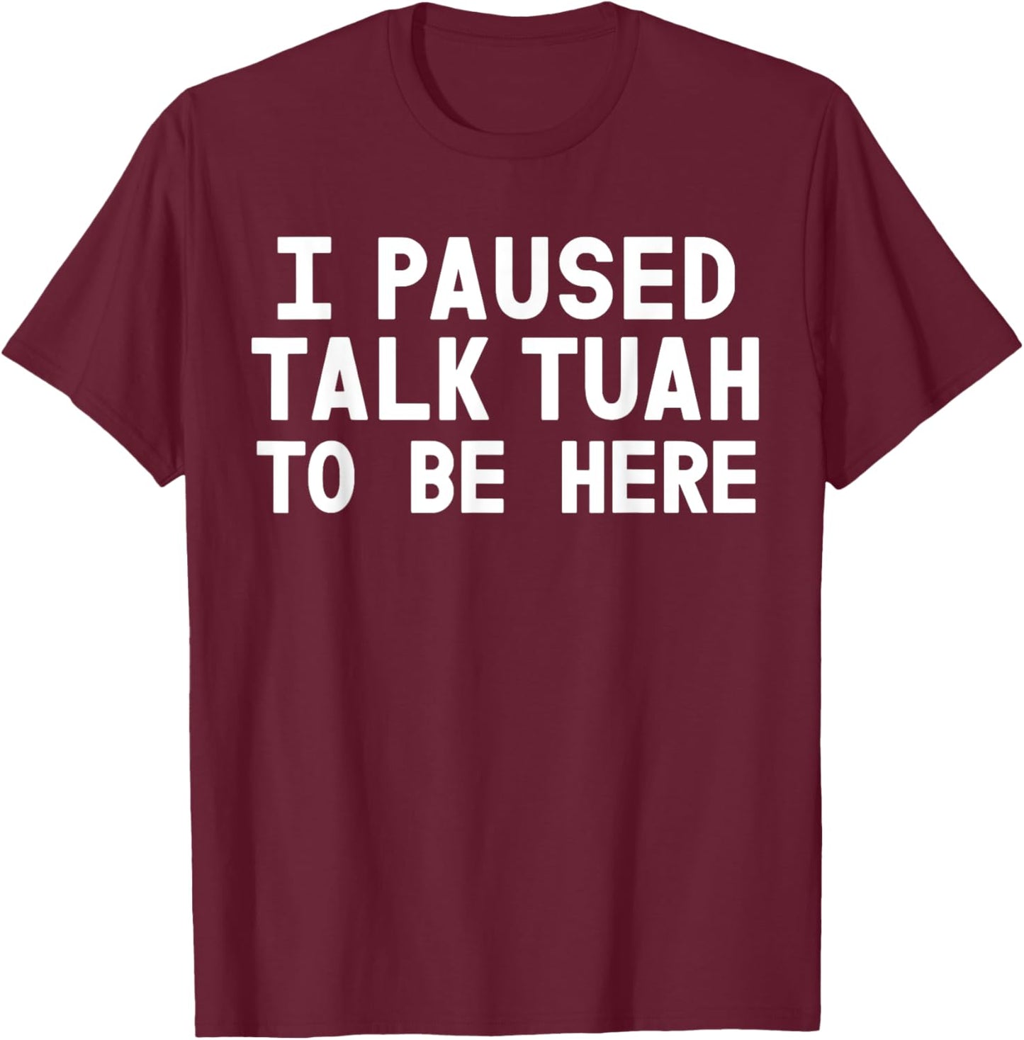 I Paused Talk Tuah To Be Here Funny Sarcastic Saying T-Shirt - T-Shirt | Maroon