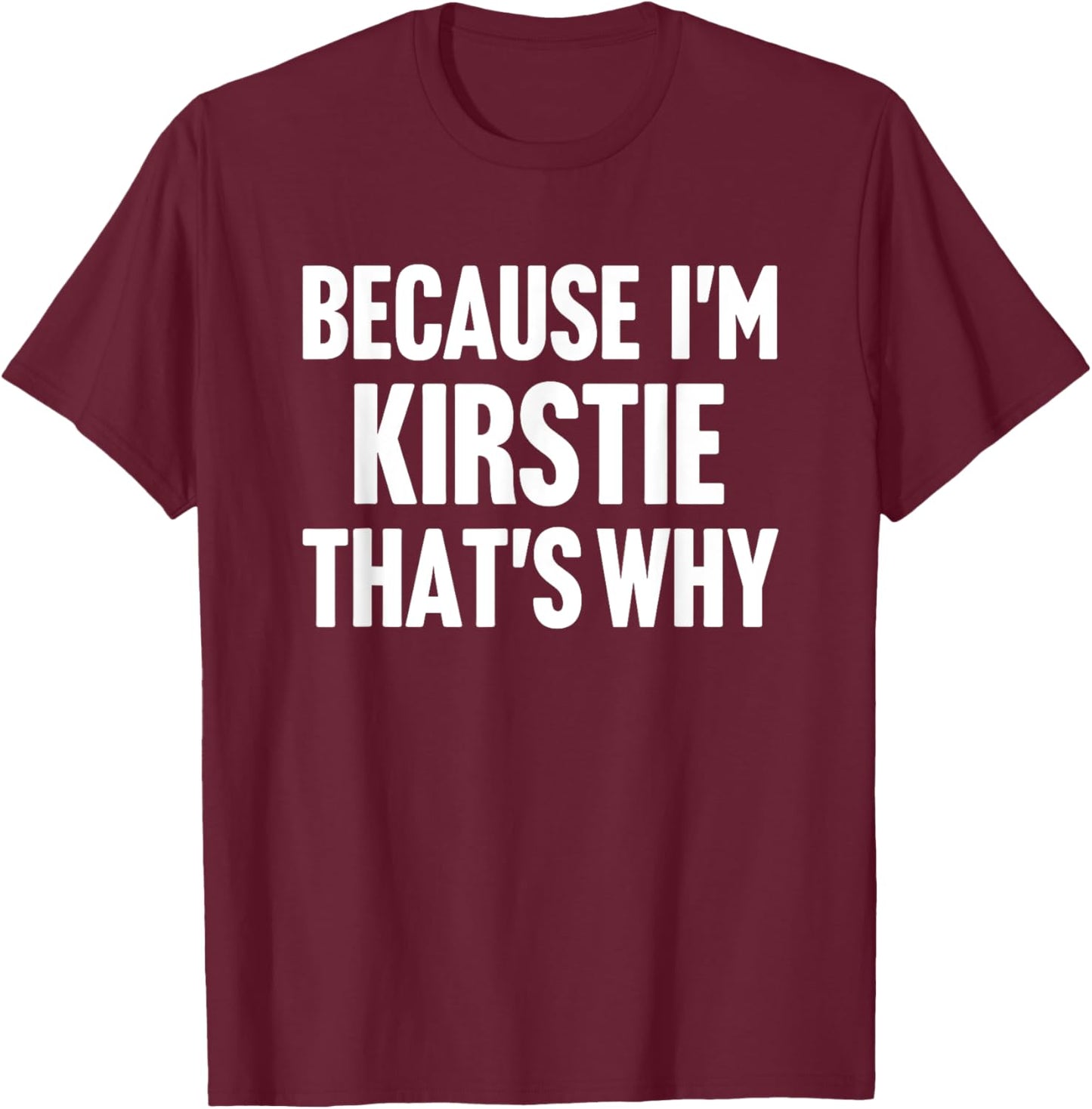 Because I'm Kirstie That's Why Am Personalized Name T-Shirt - T-Shirt | Maroon