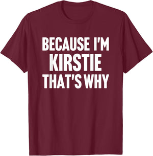 Because I'm Kirstie That's Why Am Personalized Name T-Shirt - T-Shirt | Maroon
