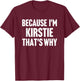Because I'm Kirstie That's Why Am Personalized Name T-Shirt - T-Shirt | Maroon