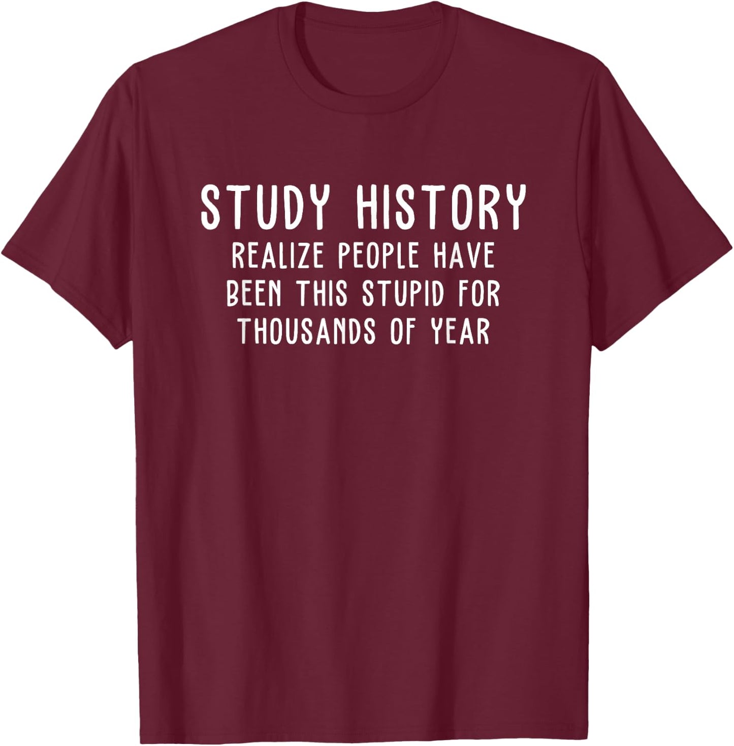 Study History Realize People Have Been This Stupid T-Shirt - T-Shirt | Maroon