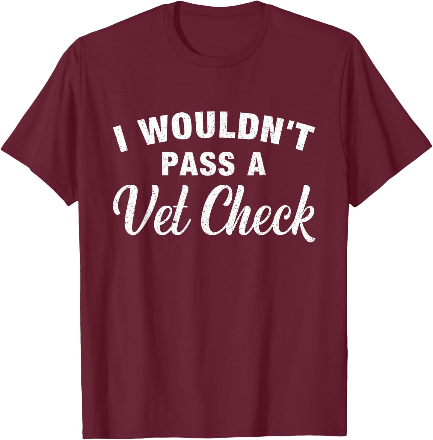 I Wouldn't Pass A Vet Check Funny Vet Humor Sarcastic T-Shirt - T-Shirt | Maroon