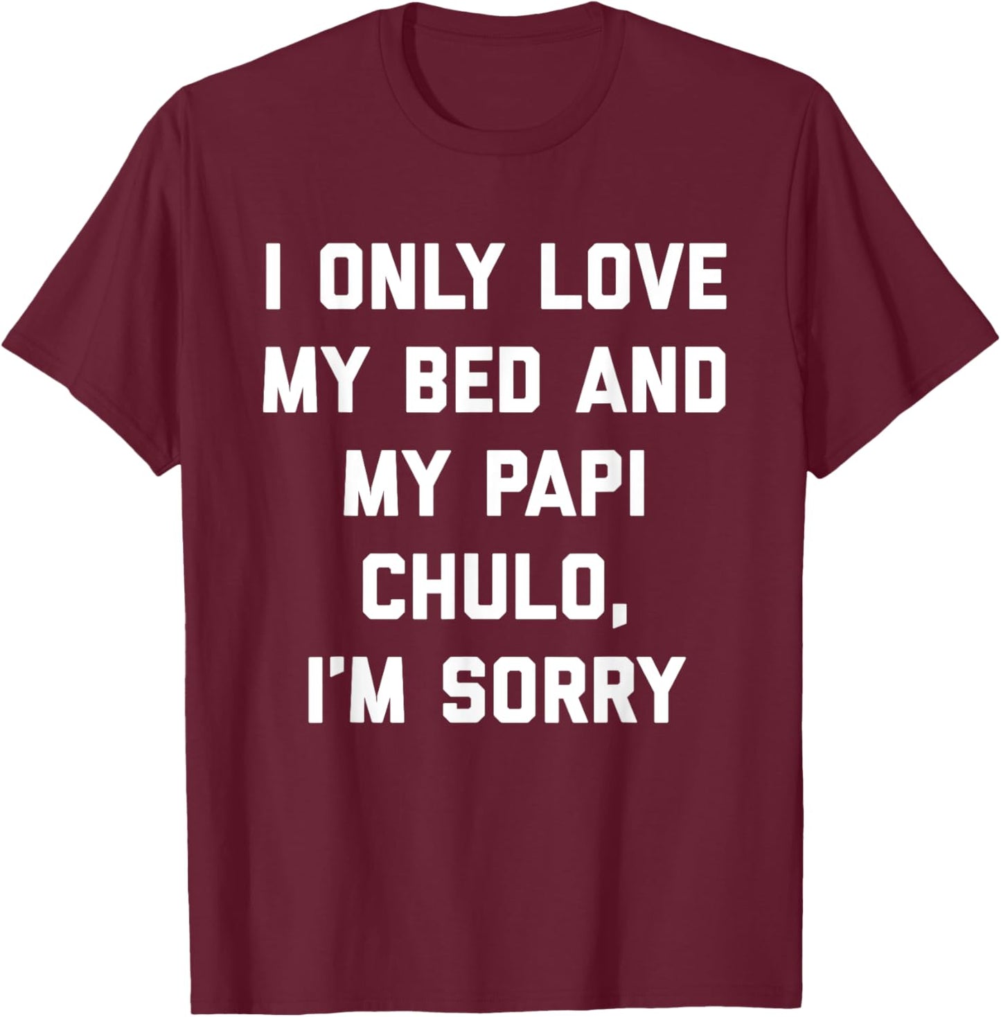 I Only Love My Bed and My Papi Chulo, I'm Sorry T Shirt T-Shirt - T-Shirt | Maroon