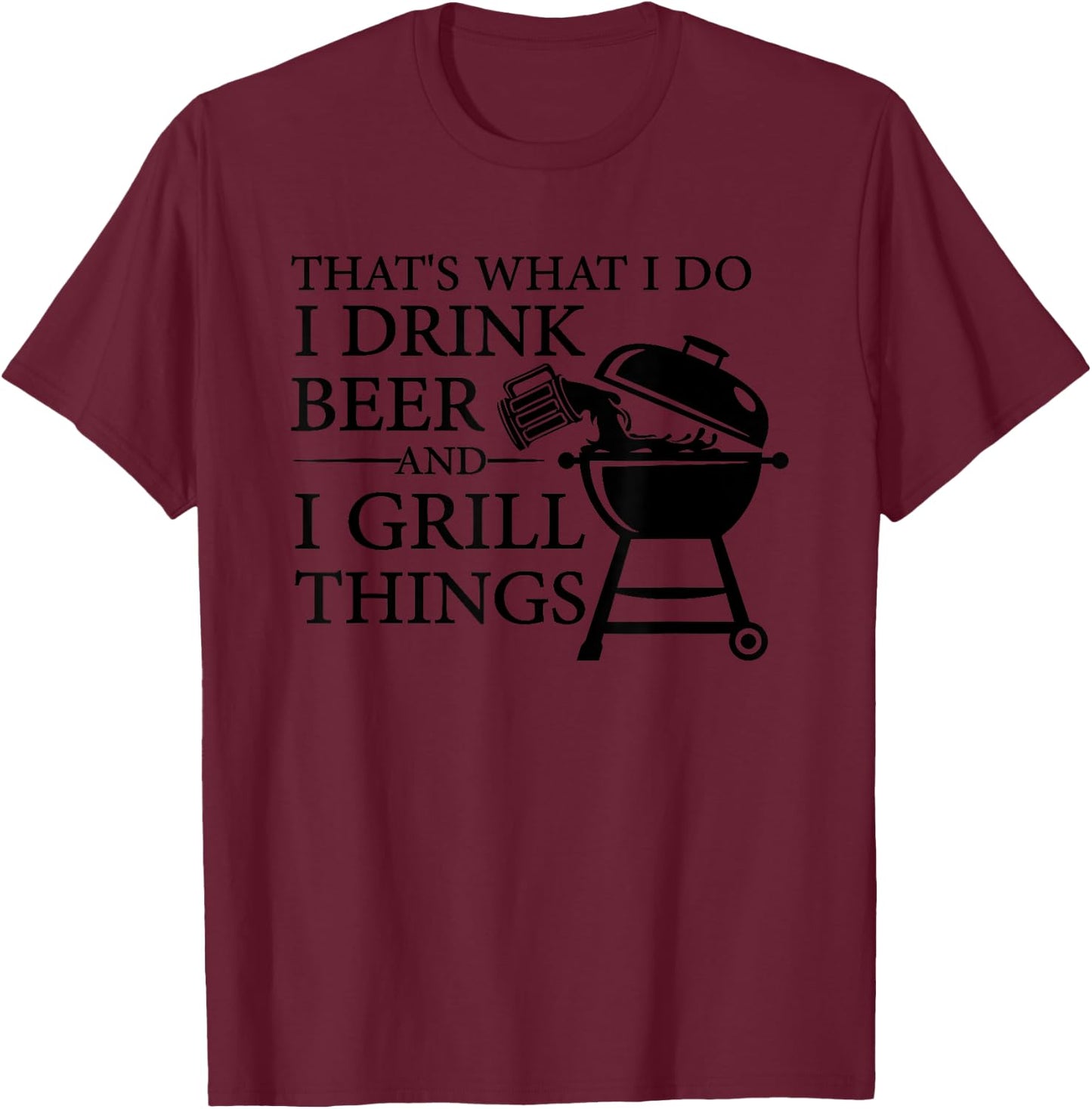 That's What I Do I Drink Beer And I Grill Things T-Shirt - T-Shirt | Maroon
