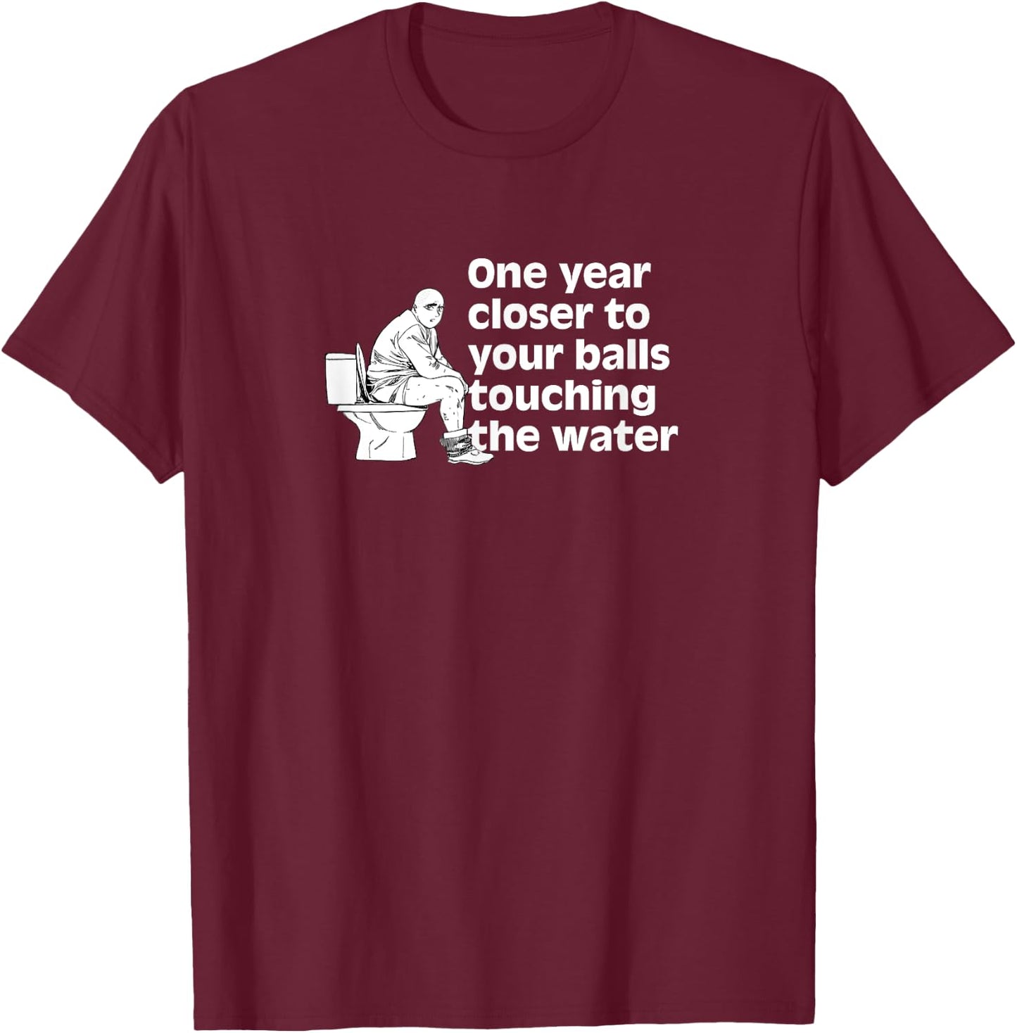 Another year closer to your balls touching the water Funny T-Shirt - T-Shirt | Maroon