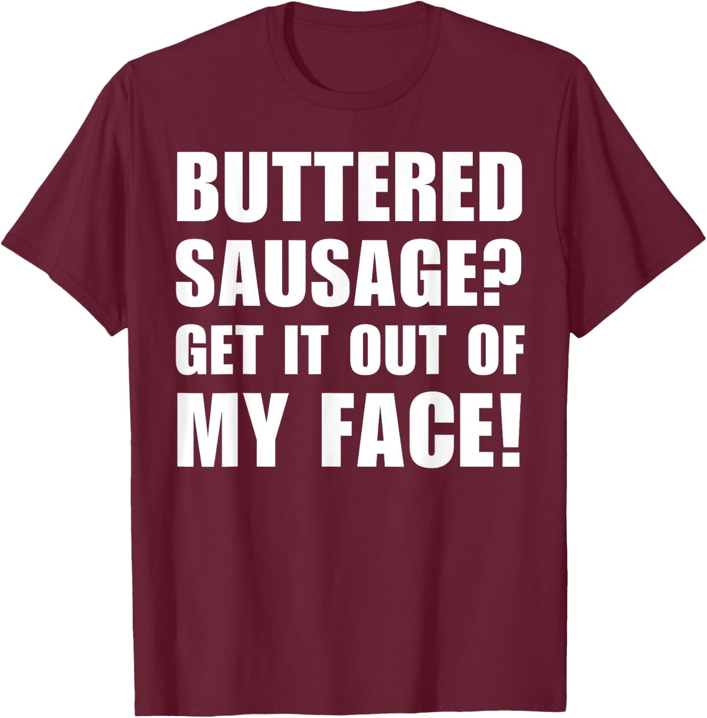 Buttered Sausage? Out My Face! Funny Meme Buttery Sausages T-Shirt - T-Shirt | Maroon