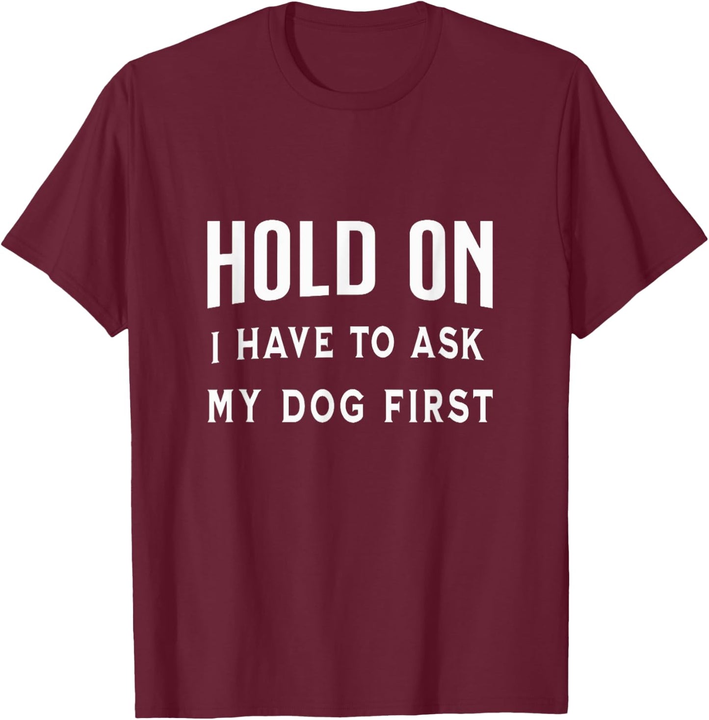 Hold on I Have to Ask My Dog First Funny Pet Owner Dogs Fan Women T-Shirt - T-Shirt | Maroon
