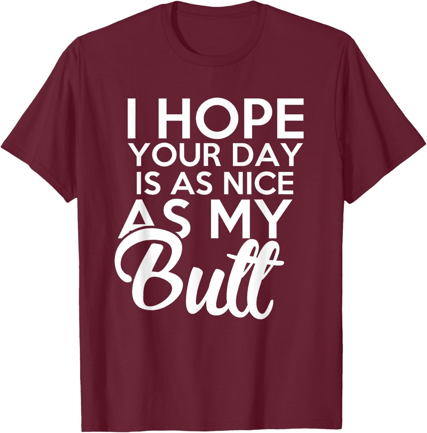 I hope Your Day Is As Nice As My Butt funny T-Shirt - T-Shirt | Maroon