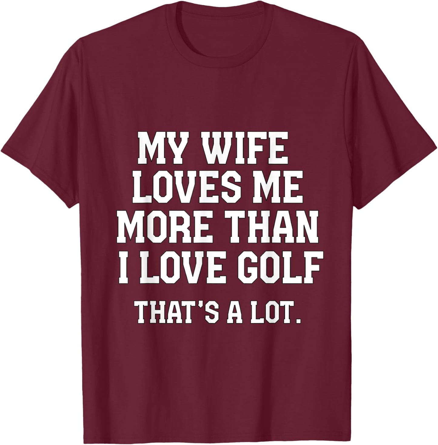 My Wife Loves Me More Than I Love Golf and That's A Lot T-Shirt - T-Shirt | Maroon
