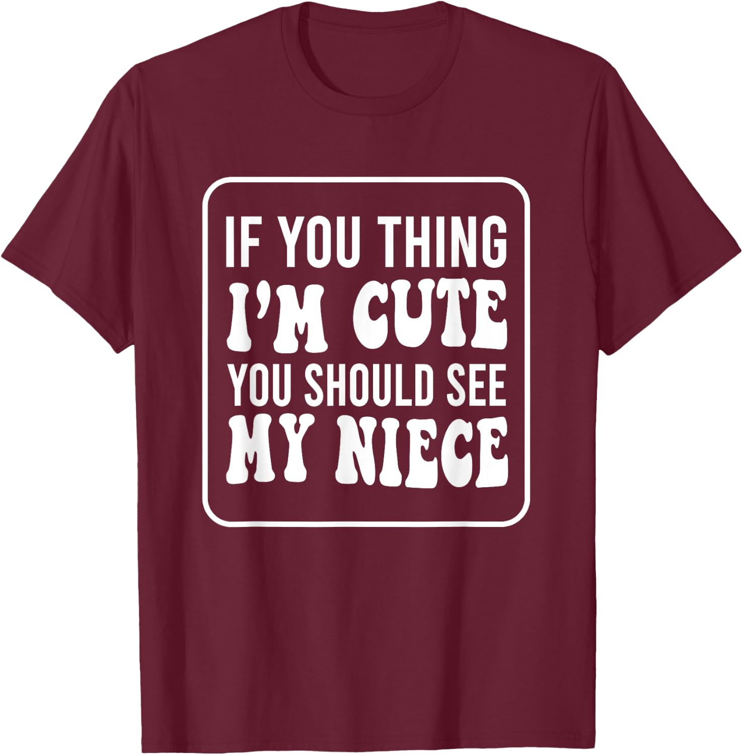 If You Think I'm Cute You Should See My Niece Funny T-Shirt - T-Shirt | Maroon