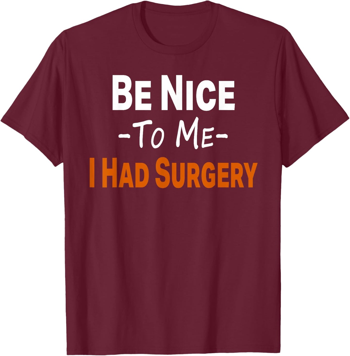 Funny Be Nice To Me I Had Surgery Heart Cancer Knee Recovery T-Shirt - T-Shirt | Maroon