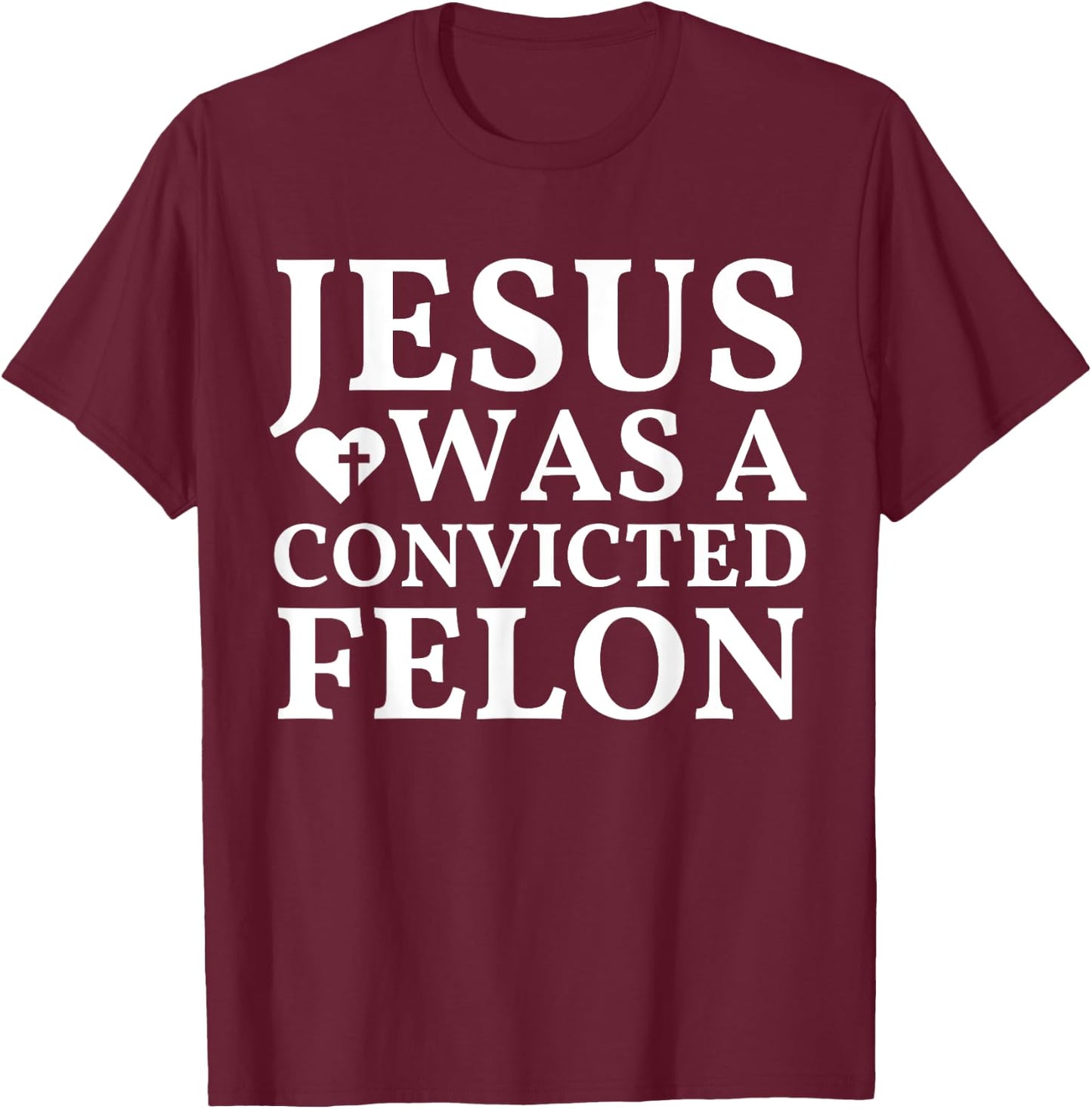 Jesus Was A Convicted Felon Trump Supporter T-Shirt - T-Shirt | Maroon