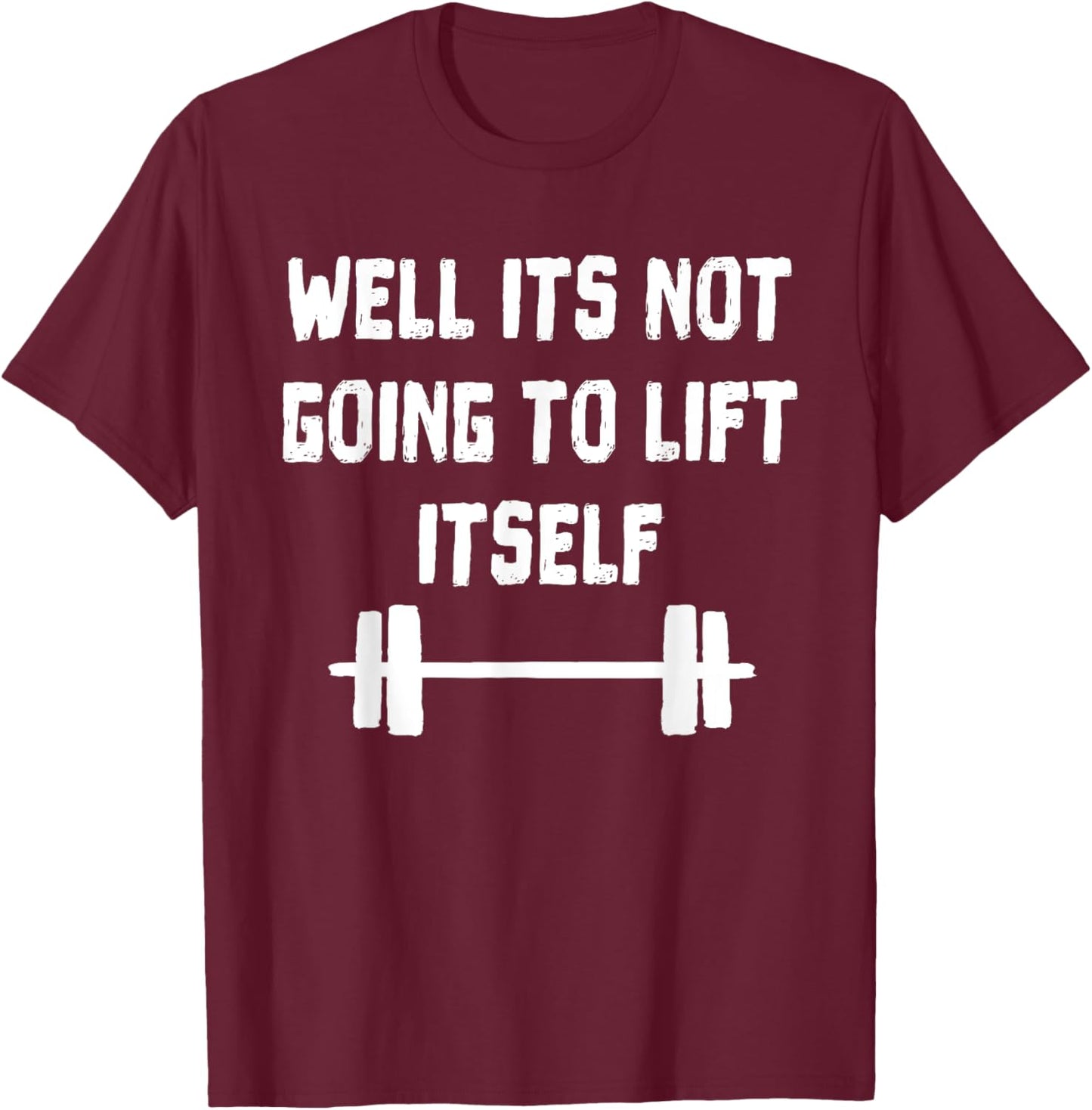 Well its not going to lift itself Shirt Fitness Lift Weights T-Shirt - T-Shirt | Maroon