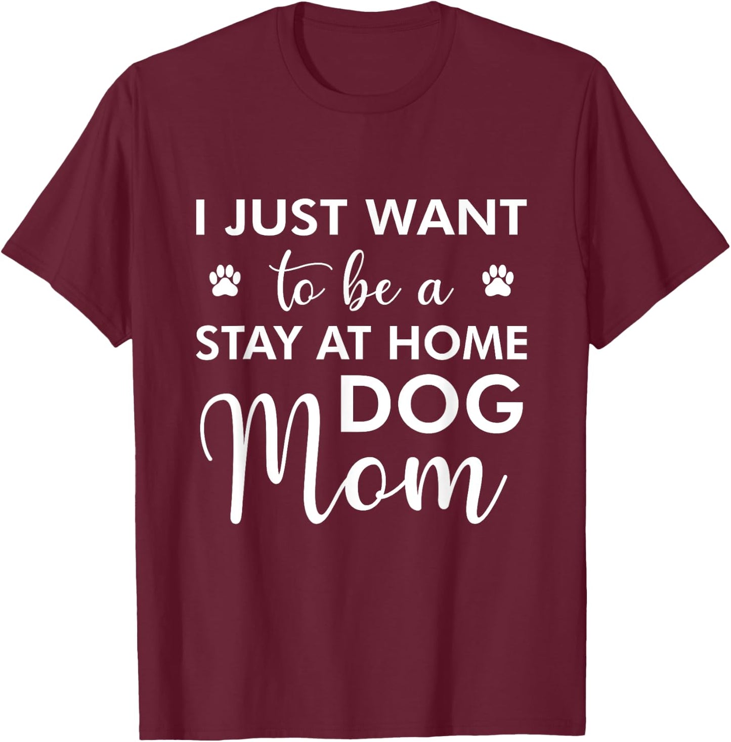 I Just Want To Be A stay at home Dog Mom - Funny Dog Lover Men Women T-Shirt - T-Shirt | Maroon