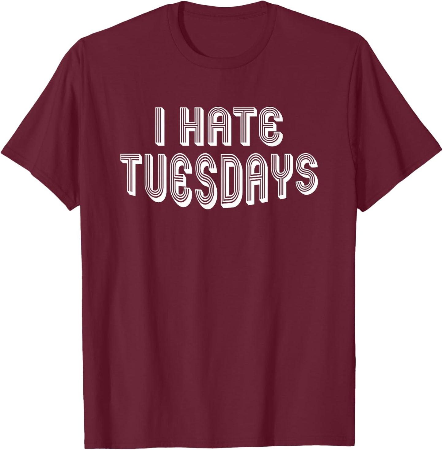 I Hate Tuesdays | Funny Morning Person Sarcastic Tuesday T-Shirt - T-Shirt | Maroon