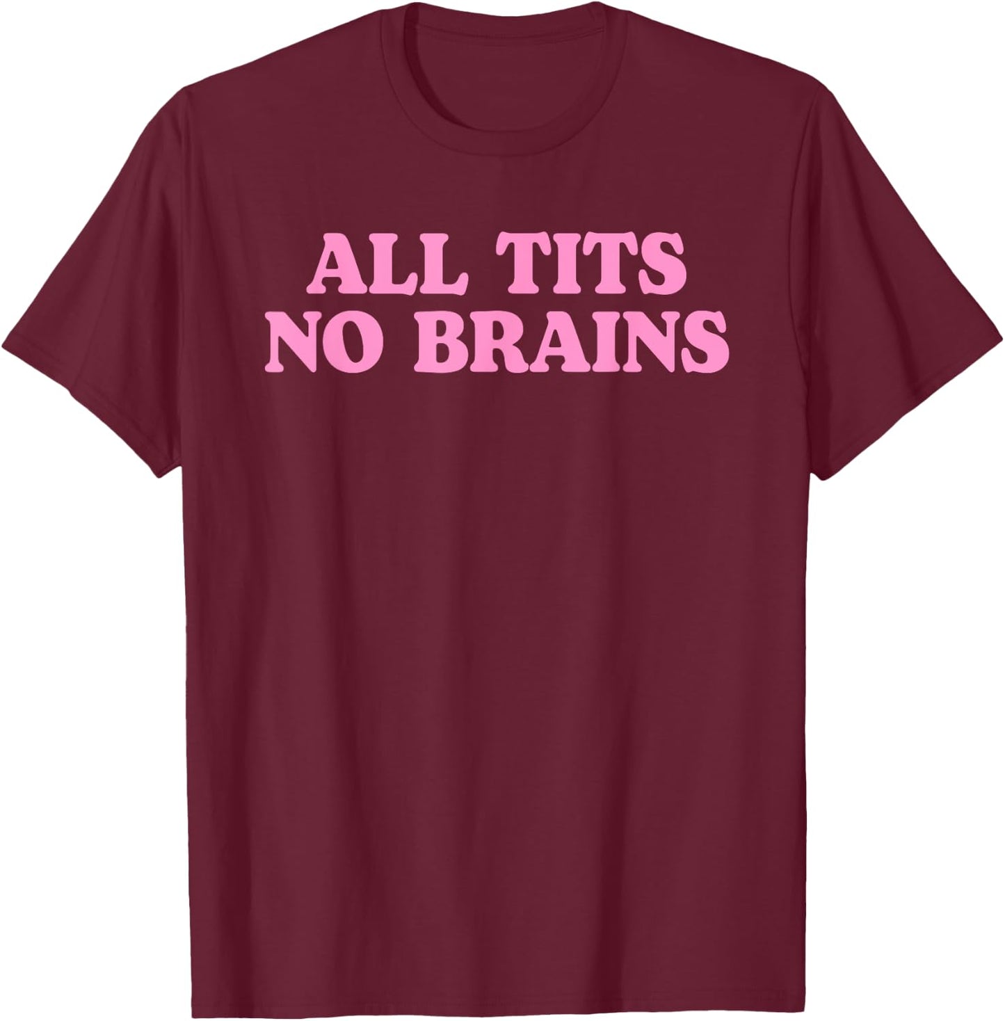 All Tits No Brains Funny Women Girls Sarcastic Saying T-Shirt - T-Shirt | Maroon