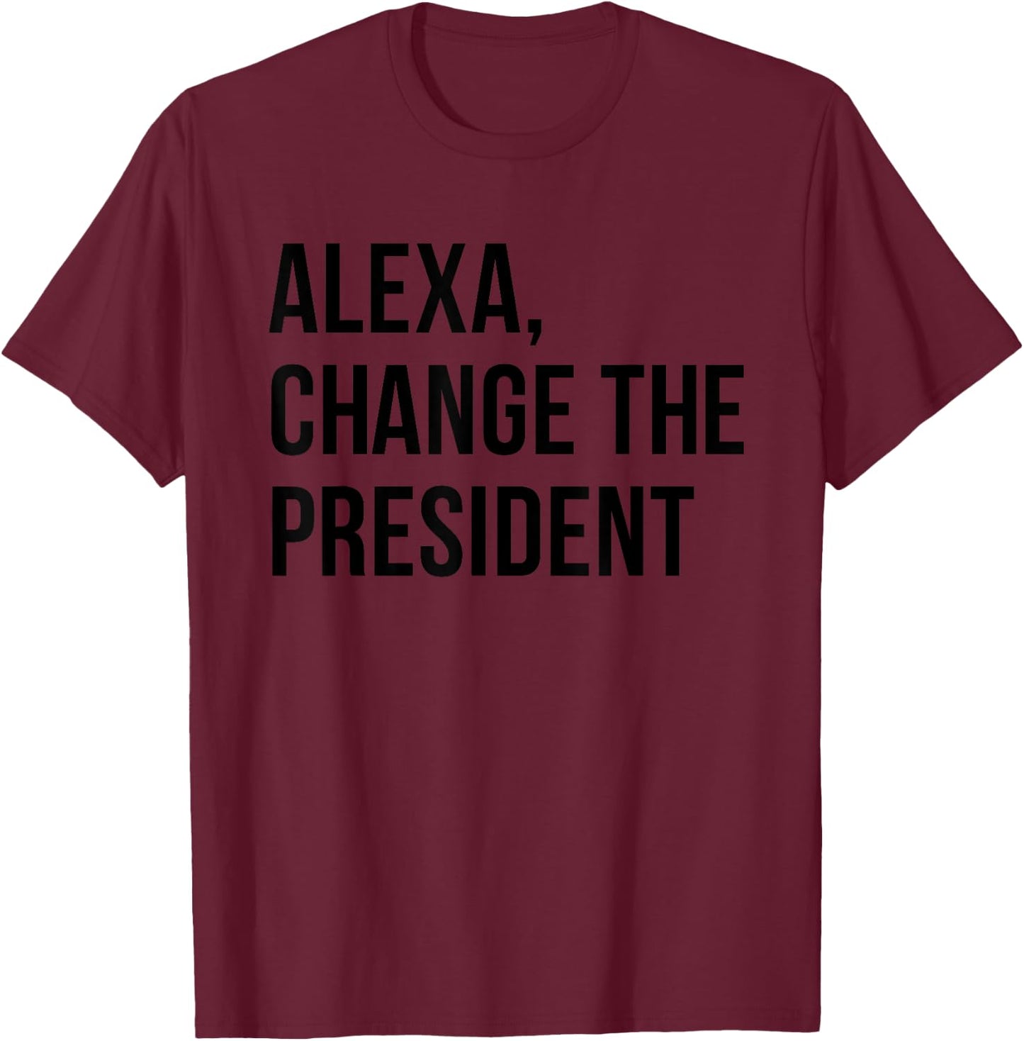 Alexa Change The President Funny Saying Quote T-Shirt - T-Shirt | Maroon