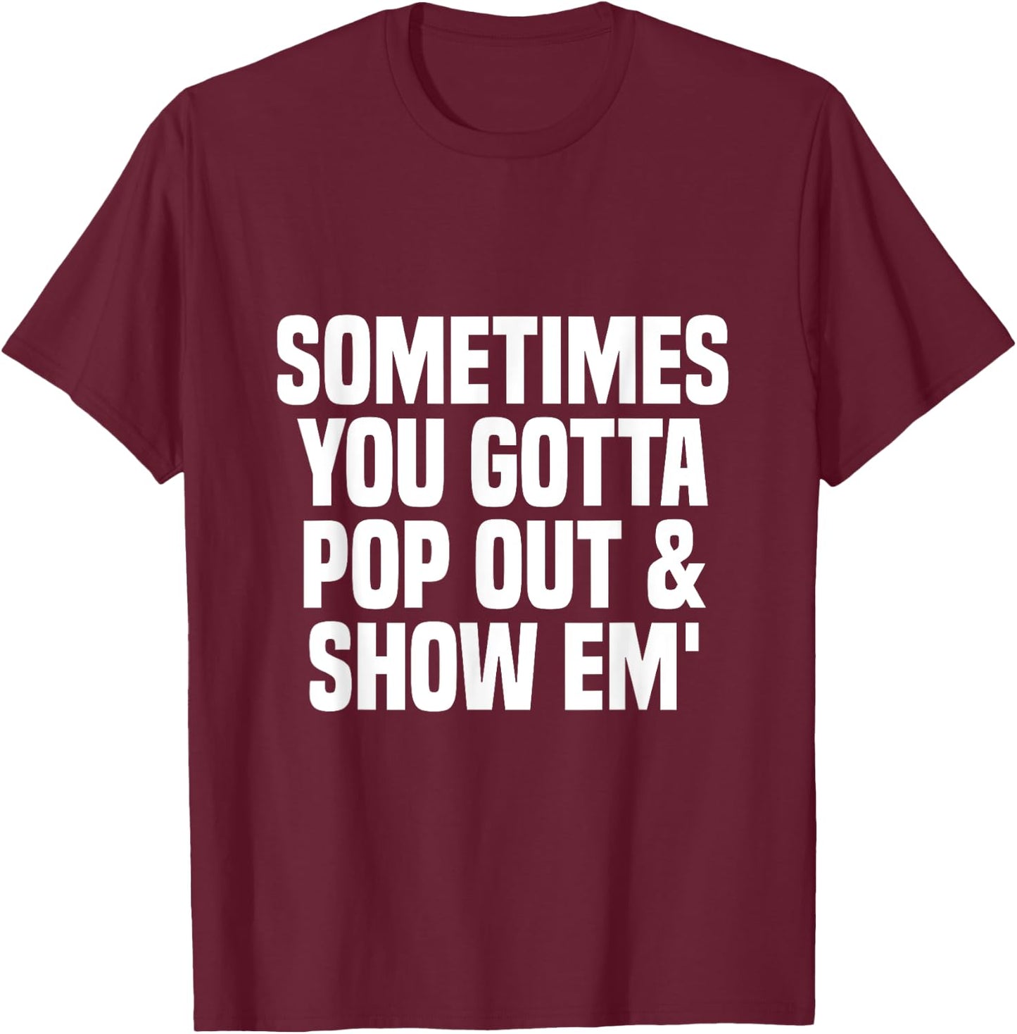 Sometimes you gotta pop out and show em' Sarcastic T-Shirt - T-Shirt | Maroon