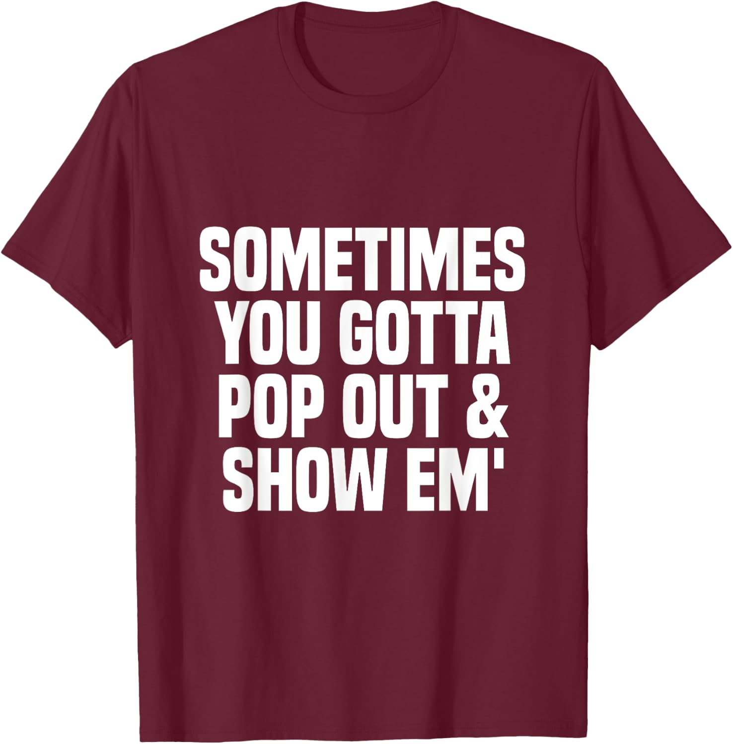 Sometimes you gotta pop out and show em' Sarcastic T-Shirt - T-Shirt | Maroon