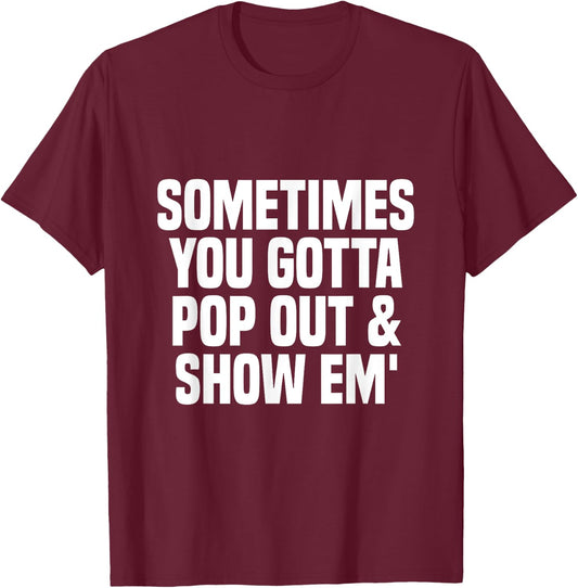 Sometimes you gotta pop out and show em' Sarcastic T-Shirt - T-Shirt | Maroon