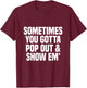 Sometimes you gotta pop out and show em' Sarcastic T-Shirt - T-Shirt | Maroon