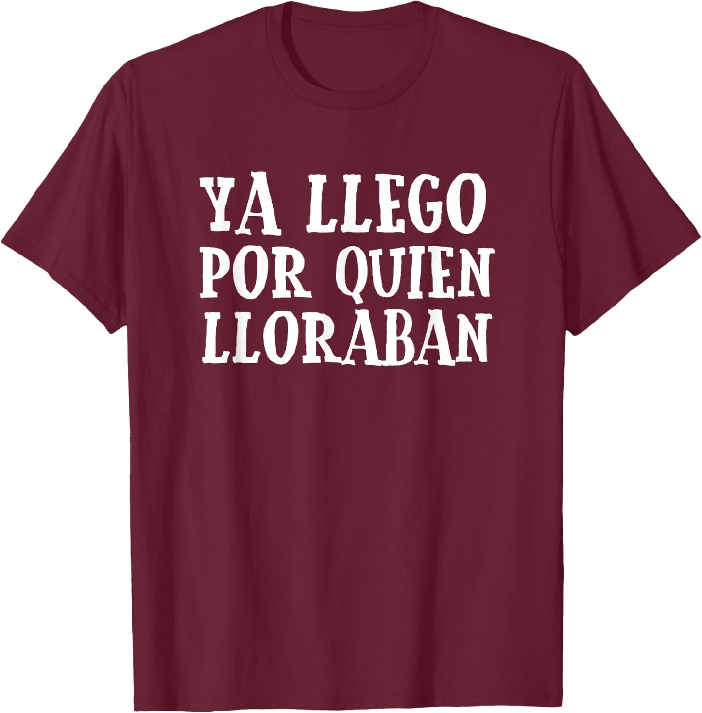 Ya Llego Por Quien Lloraban Funny Spanish Slang Word Lovers T-Shirt - T-Shirt | Maroon