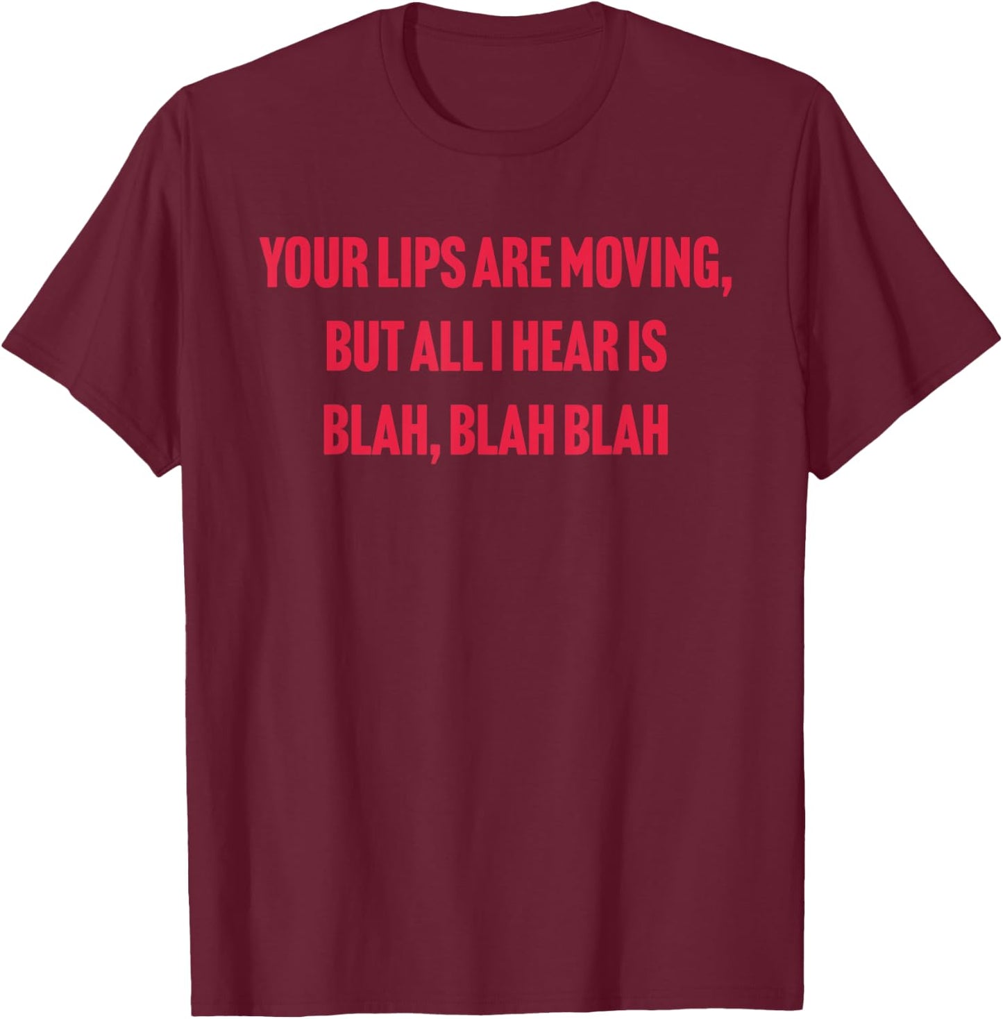 Your Lips Are Moving But All I Hear Is Blah Blah Blah Quote T-Shirt - T-Shirt | Maroon