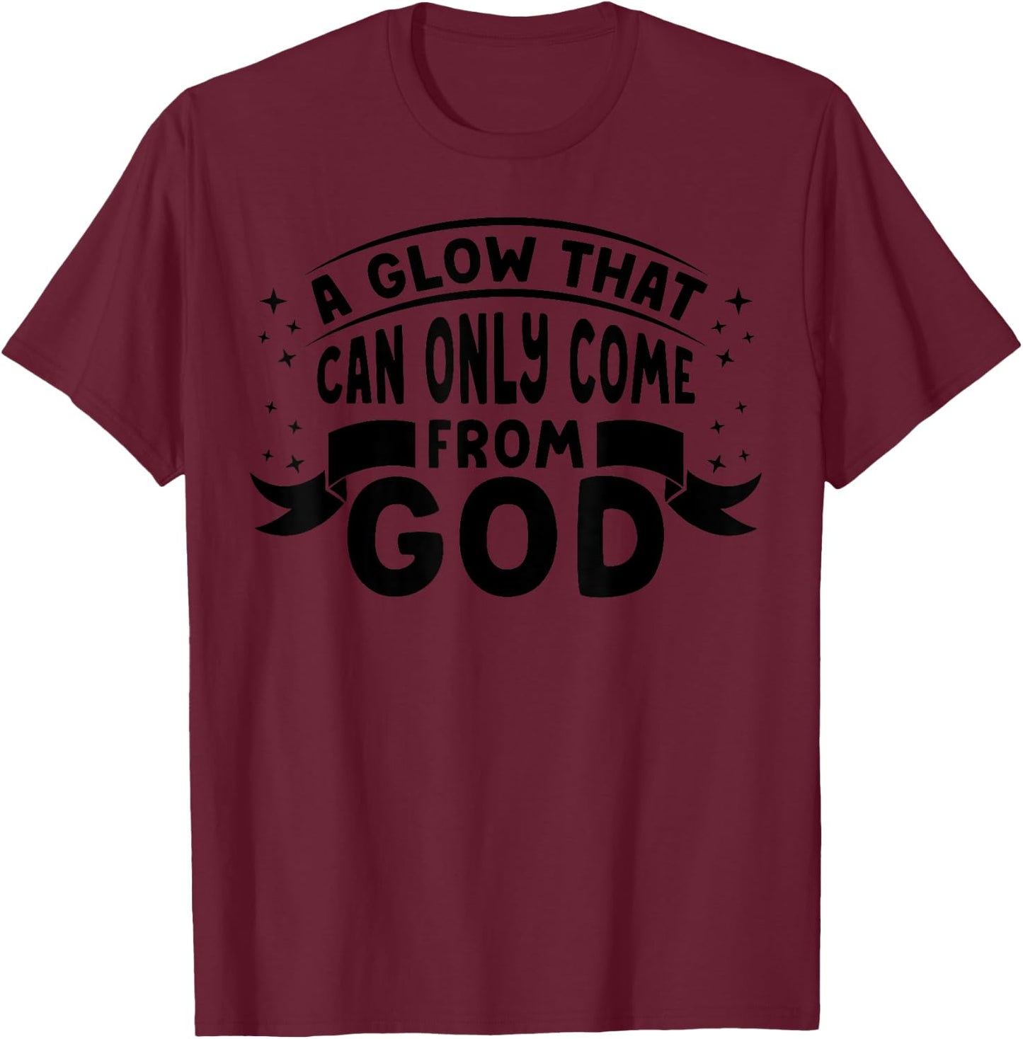 Religious Christian Faith A Glow That Can Only Come From God T-Shirt - T-Shirt | Maroon