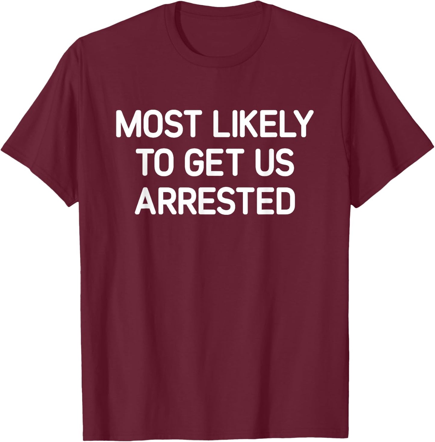 Most Likely To Get Us Arrested, Funny, Jokes, Sarcastic T-Shirt - T-Shirt | Maroon