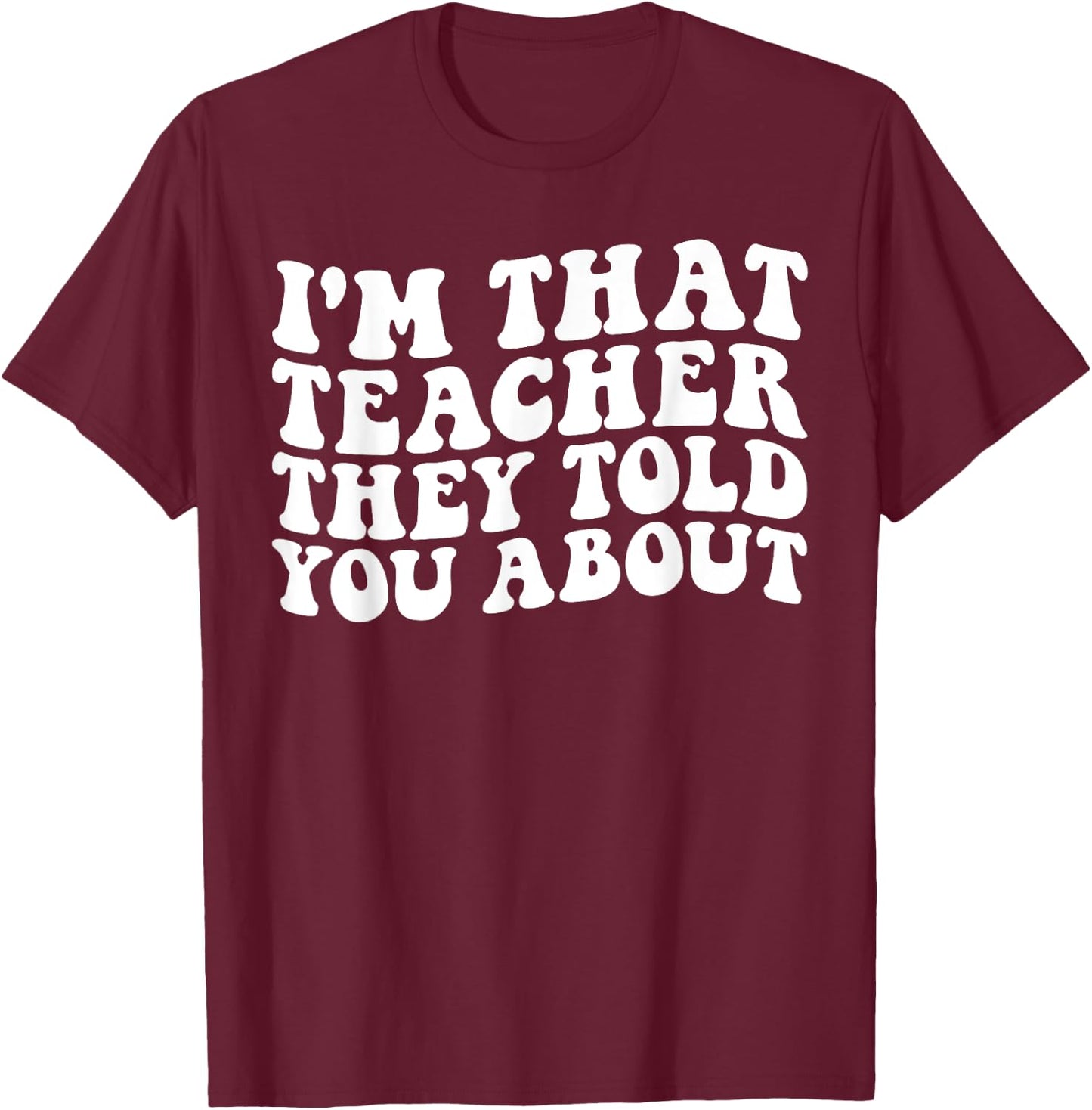I'm That Teacher They Told You About Funny Teachers Women T-Shirt - T-Shirt | Maroon