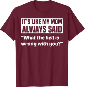 It's Like My Mom Always Said What The Hell Is Wrong With You T-Shirt - T-Shirt | Maroon