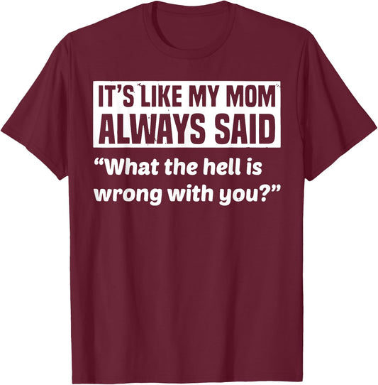 It's Like My Mom Always Said What The Hell Is Wrong With You T-Shirt - T-Shirt | Maroon