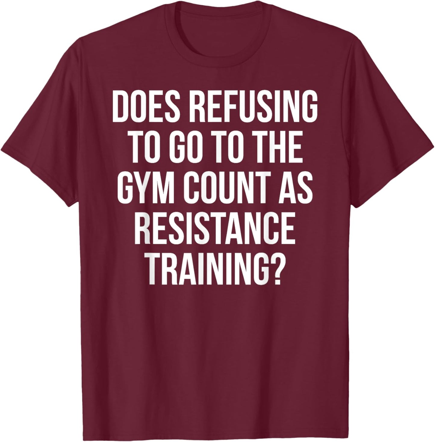 Refusing To Go To The Gym Count As Resistance Training Shirt T-Shirt - T-Shirt | Maroon