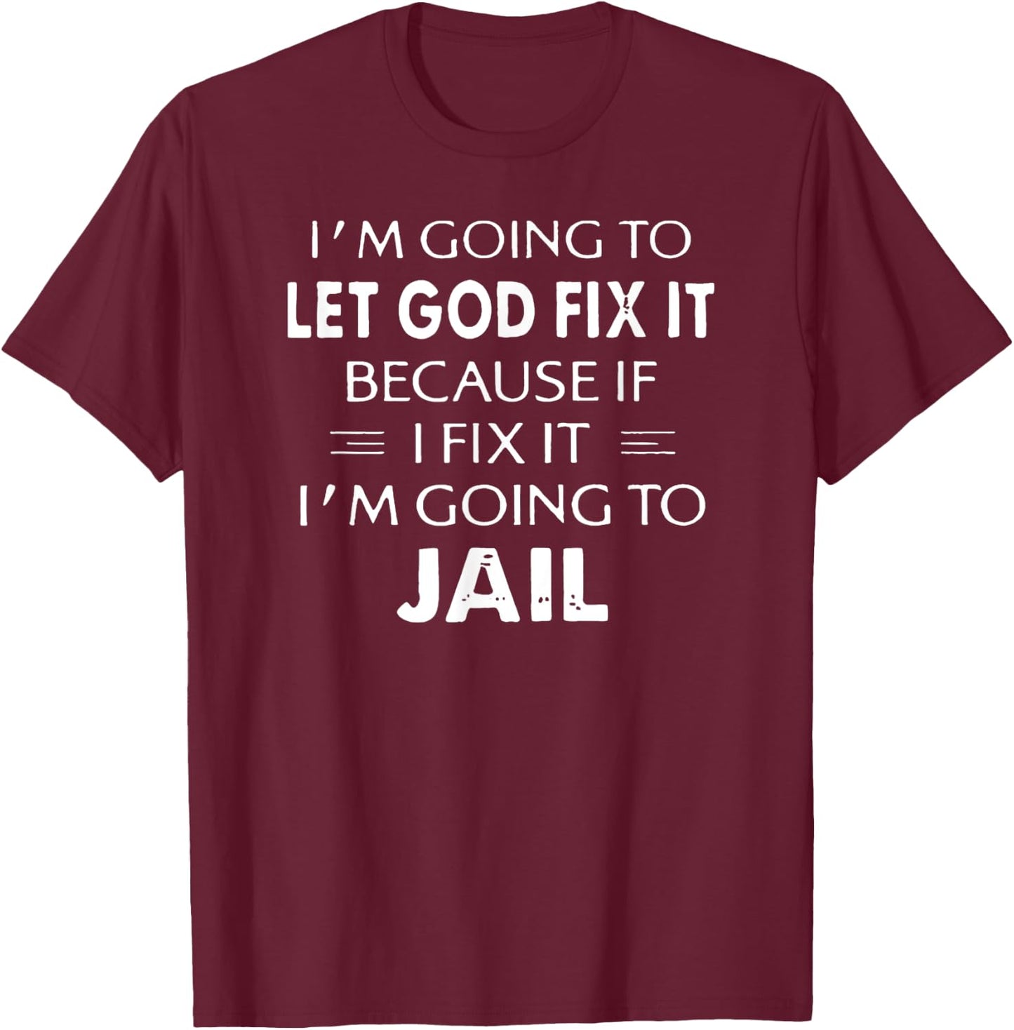 I'm Going to Let God Fix it or, I'm Going To Jail T-Shirt - T-Shirt | Maroon