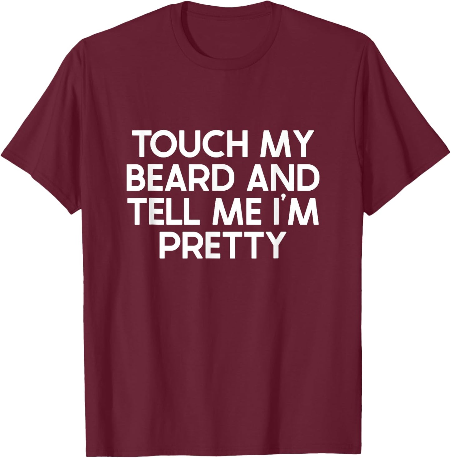 Beard Quote, Touch My Beard And Tell Me I'm Pretty T-Shirt - T-Shirt | Maroon