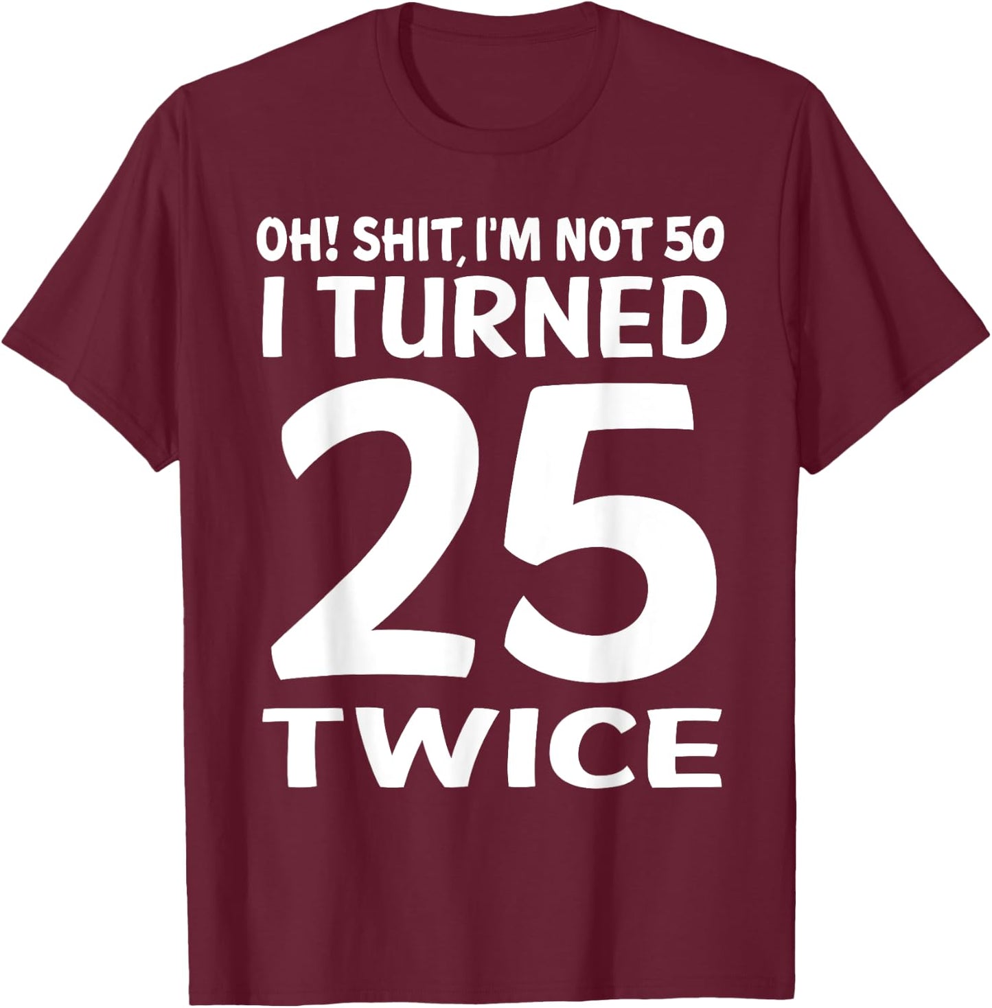 I Turned 25 Twice 50 Years Old Birthday Men Women Funny T-Shirt - T-Shirt | Maroon