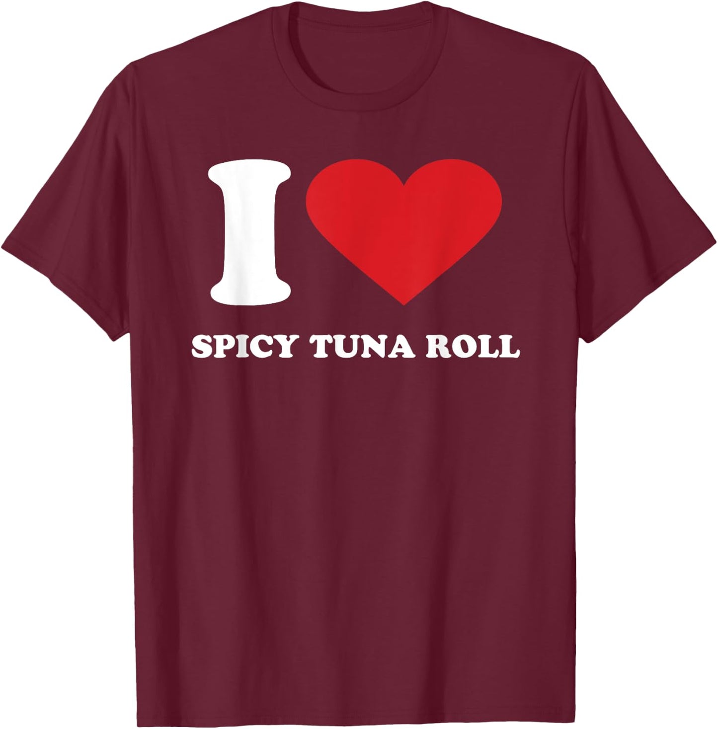 I Love SPICY TUNA ROLL I Heart SPICY TUNA ROLL T-Shirt - T-Shirt | Maroon